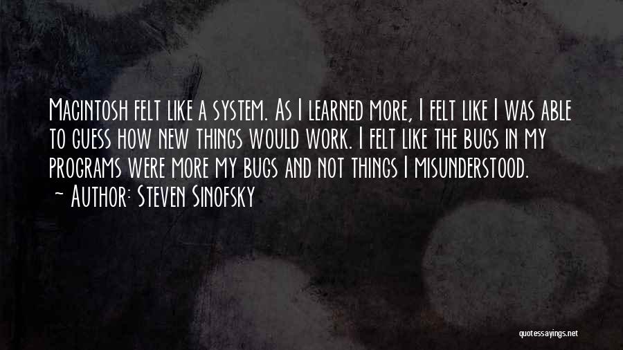 Steven Sinofsky Quotes: Macintosh Felt Like A System. As I Learned More, I Felt Like I Was Able To Guess How New Things