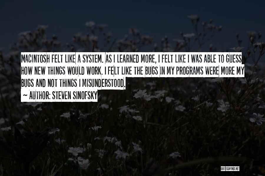 Steven Sinofsky Quotes: Macintosh Felt Like A System. As I Learned More, I Felt Like I Was Able To Guess How New Things