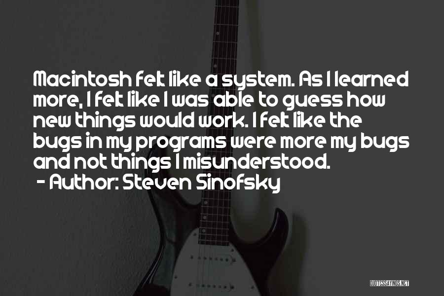 Steven Sinofsky Quotes: Macintosh Felt Like A System. As I Learned More, I Felt Like I Was Able To Guess How New Things