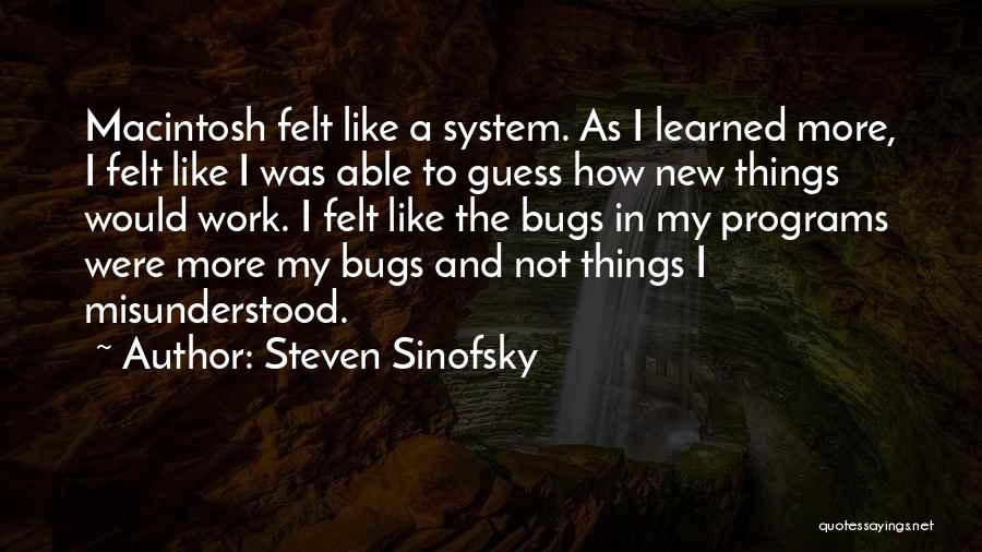 Steven Sinofsky Quotes: Macintosh Felt Like A System. As I Learned More, I Felt Like I Was Able To Guess How New Things