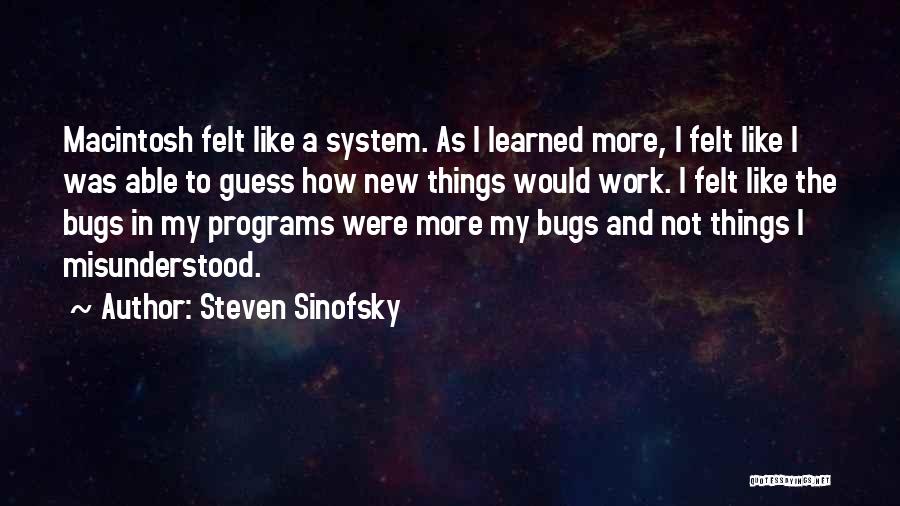 Steven Sinofsky Quotes: Macintosh Felt Like A System. As I Learned More, I Felt Like I Was Able To Guess How New Things