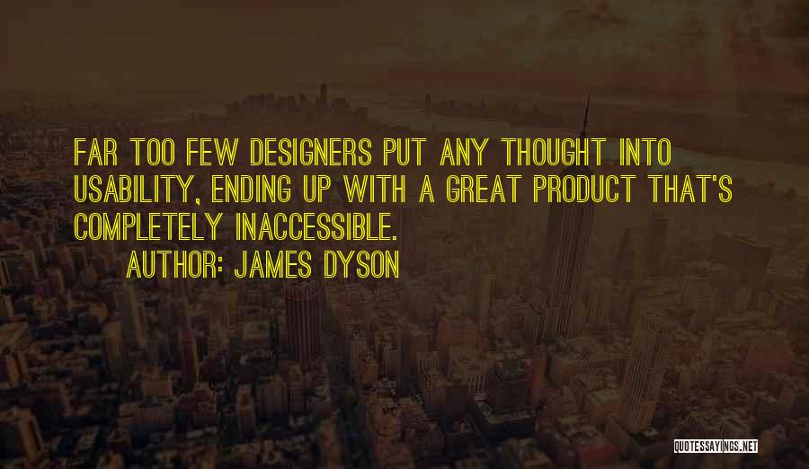 James Dyson Quotes: Far Too Few Designers Put Any Thought Into Usability, Ending Up With A Great Product That's Completely Inaccessible.