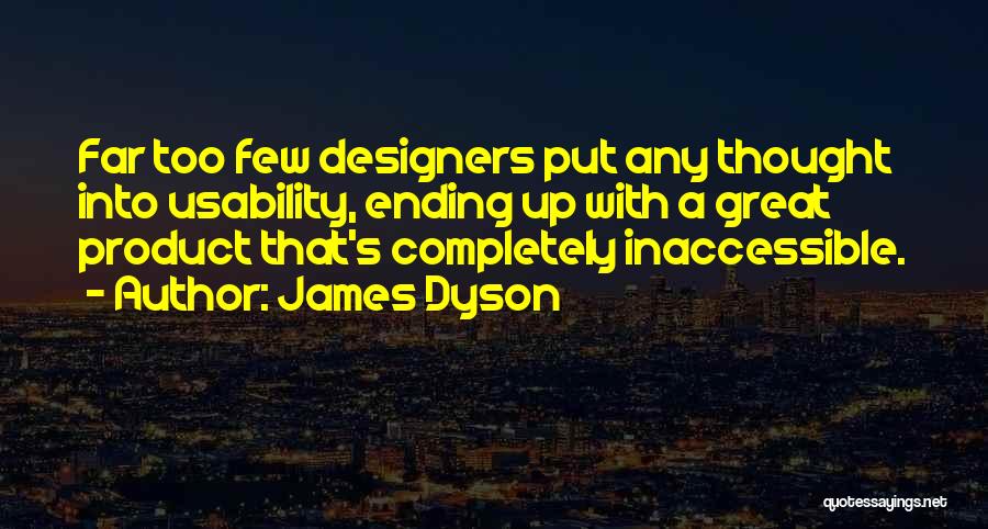James Dyson Quotes: Far Too Few Designers Put Any Thought Into Usability, Ending Up With A Great Product That's Completely Inaccessible.