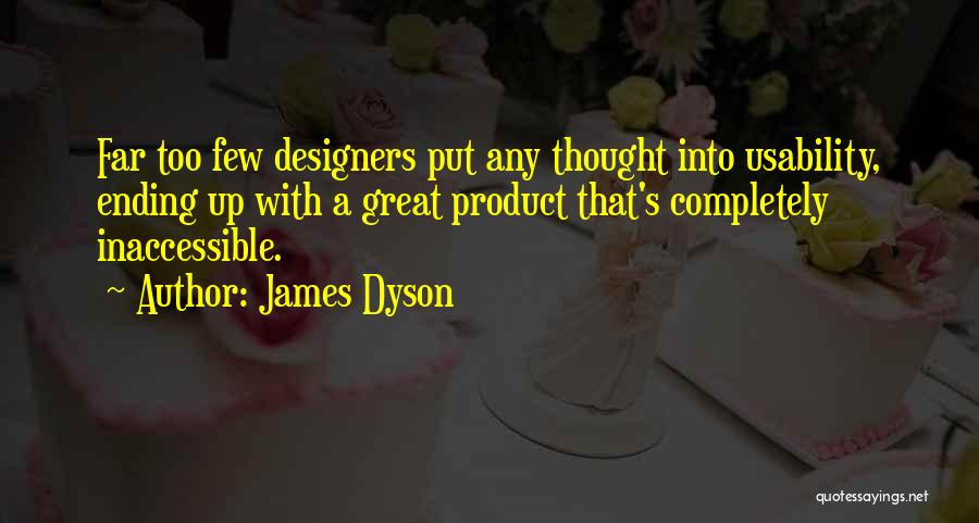 James Dyson Quotes: Far Too Few Designers Put Any Thought Into Usability, Ending Up With A Great Product That's Completely Inaccessible.