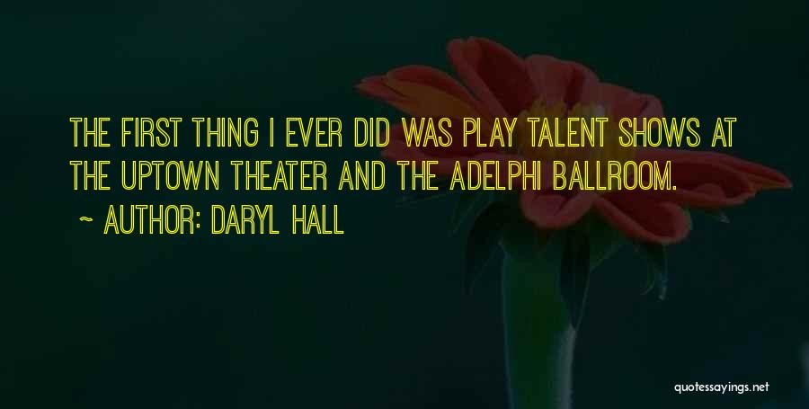 Daryl Hall Quotes: The First Thing I Ever Did Was Play Talent Shows At The Uptown Theater And The Adelphi Ballroom.