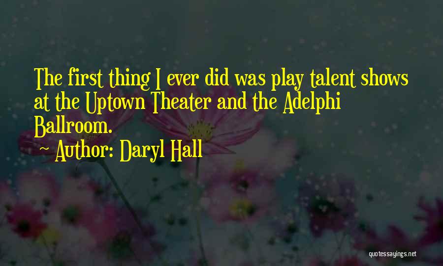 Daryl Hall Quotes: The First Thing I Ever Did Was Play Talent Shows At The Uptown Theater And The Adelphi Ballroom.