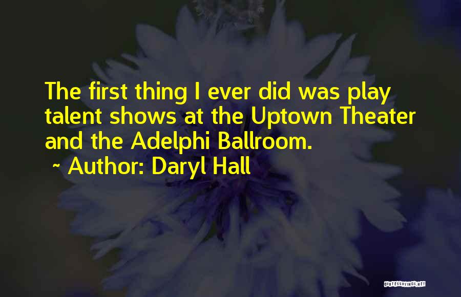 Daryl Hall Quotes: The First Thing I Ever Did Was Play Talent Shows At The Uptown Theater And The Adelphi Ballroom.