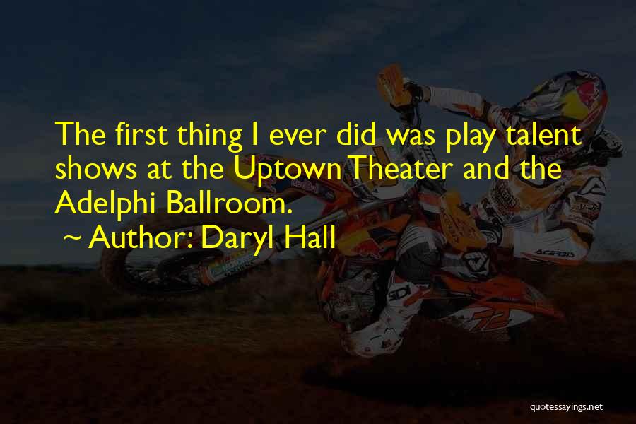 Daryl Hall Quotes: The First Thing I Ever Did Was Play Talent Shows At The Uptown Theater And The Adelphi Ballroom.