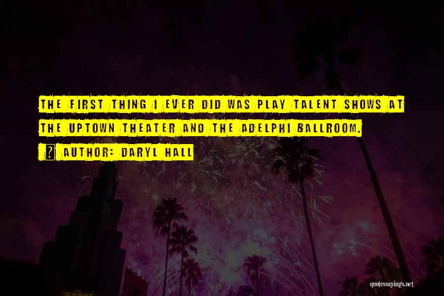 Daryl Hall Quotes: The First Thing I Ever Did Was Play Talent Shows At The Uptown Theater And The Adelphi Ballroom.