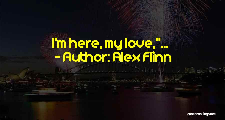 Alex Flinn Quotes: I'm Here, My Love,...