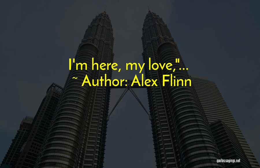 Alex Flinn Quotes: I'm Here, My Love,...