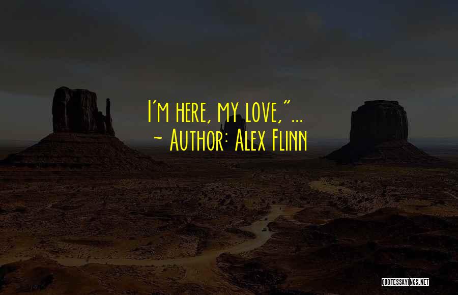 Alex Flinn Quotes: I'm Here, My Love,...