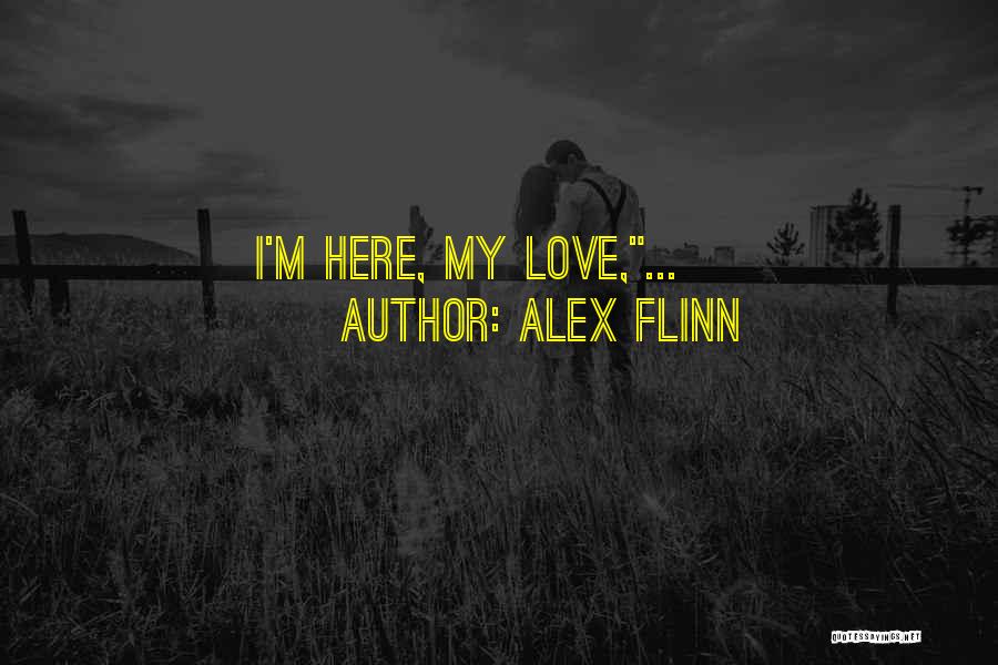 Alex Flinn Quotes: I'm Here, My Love,...