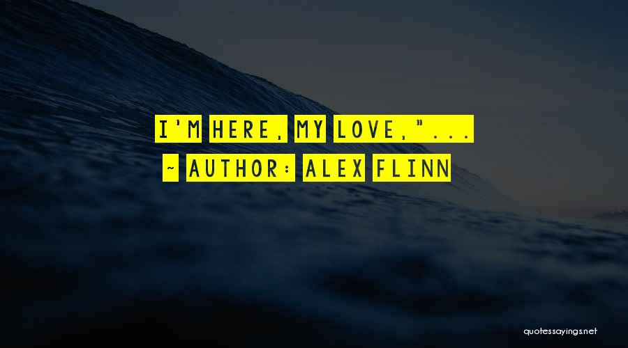 Alex Flinn Quotes: I'm Here, My Love,...