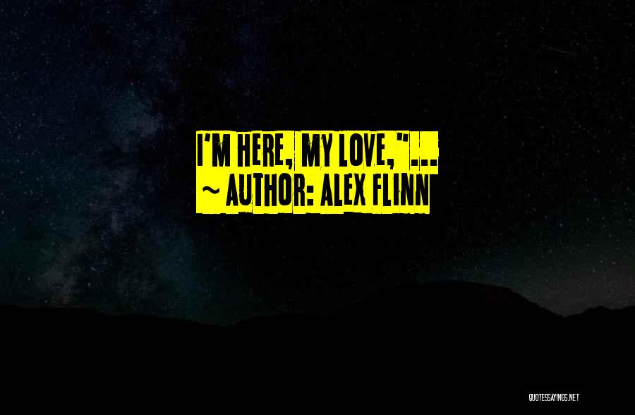 Alex Flinn Quotes: I'm Here, My Love,...