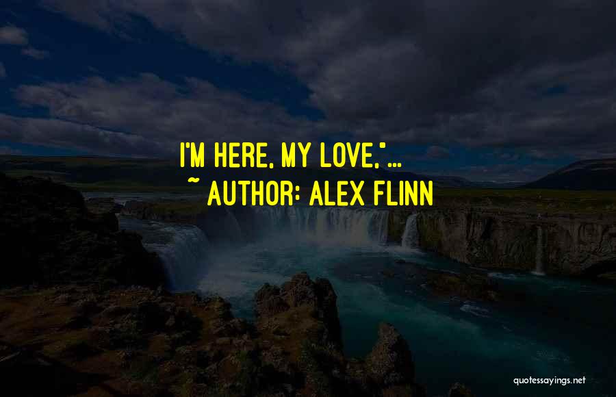 Alex Flinn Quotes: I'm Here, My Love,...