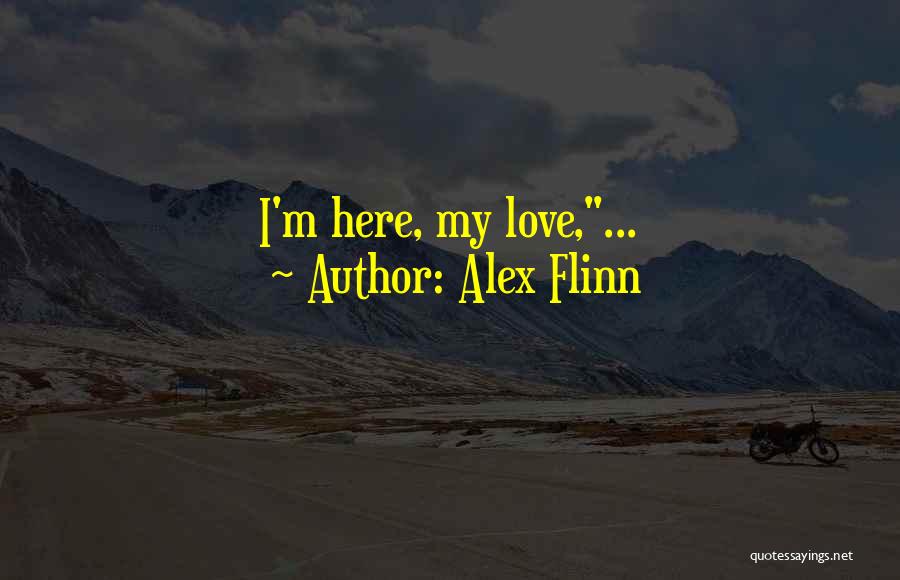 Alex Flinn Quotes: I'm Here, My Love,...