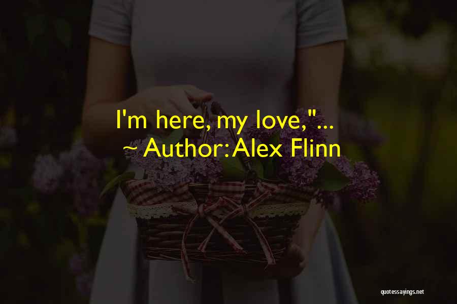 Alex Flinn Quotes: I'm Here, My Love,...