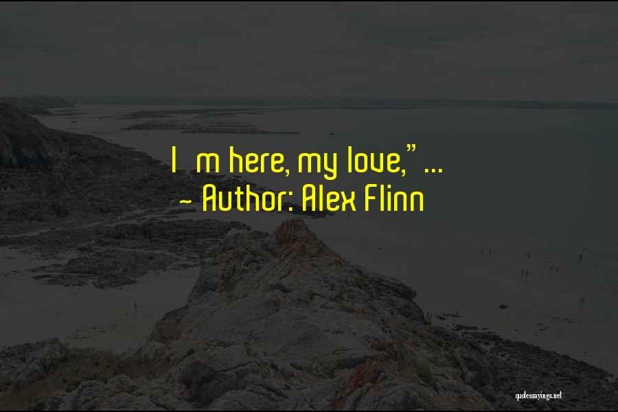 Alex Flinn Quotes: I'm Here, My Love,...