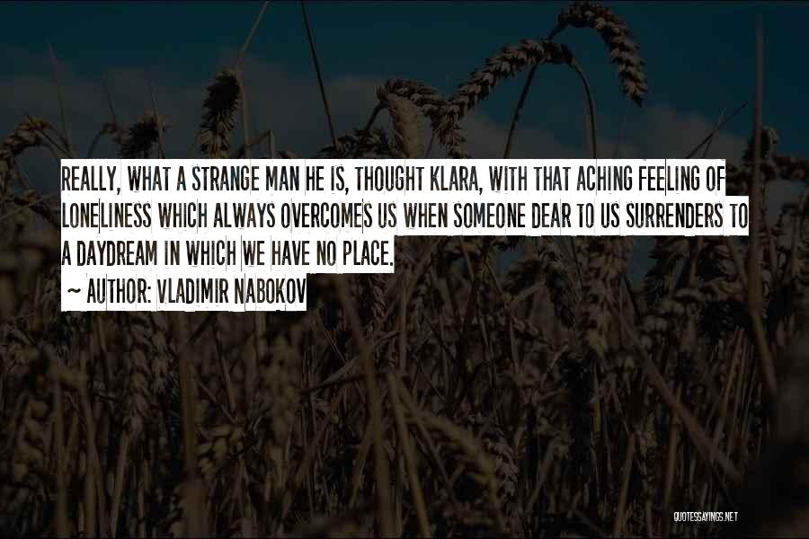Vladimir Nabokov Quotes: Really, What A Strange Man He Is, Thought Klara, With That Aching Feeling Of Loneliness Which Always Overcomes Us When