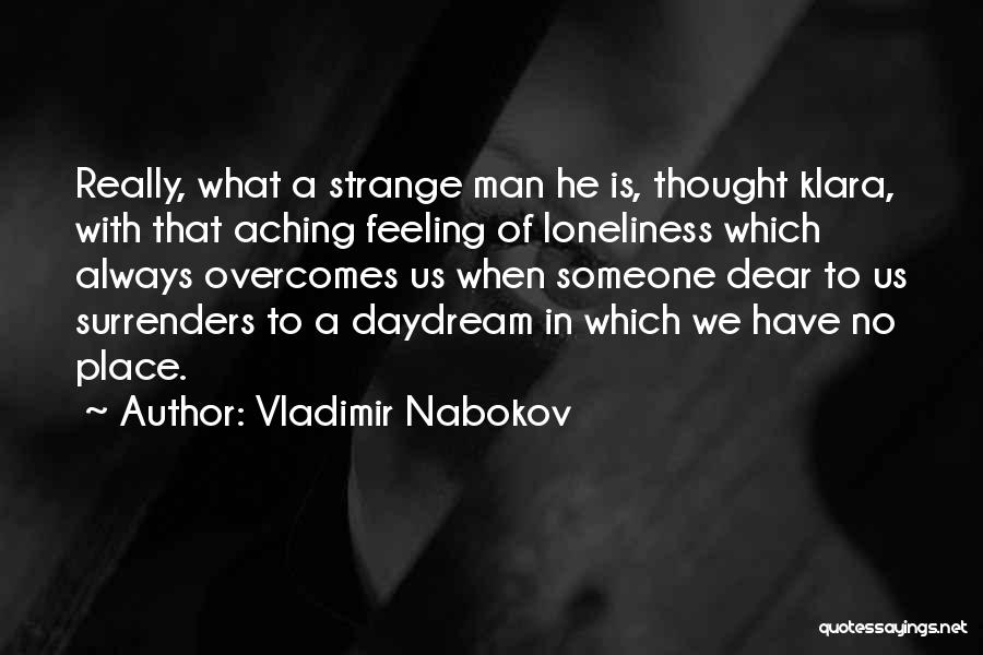 Vladimir Nabokov Quotes: Really, What A Strange Man He Is, Thought Klara, With That Aching Feeling Of Loneliness Which Always Overcomes Us When