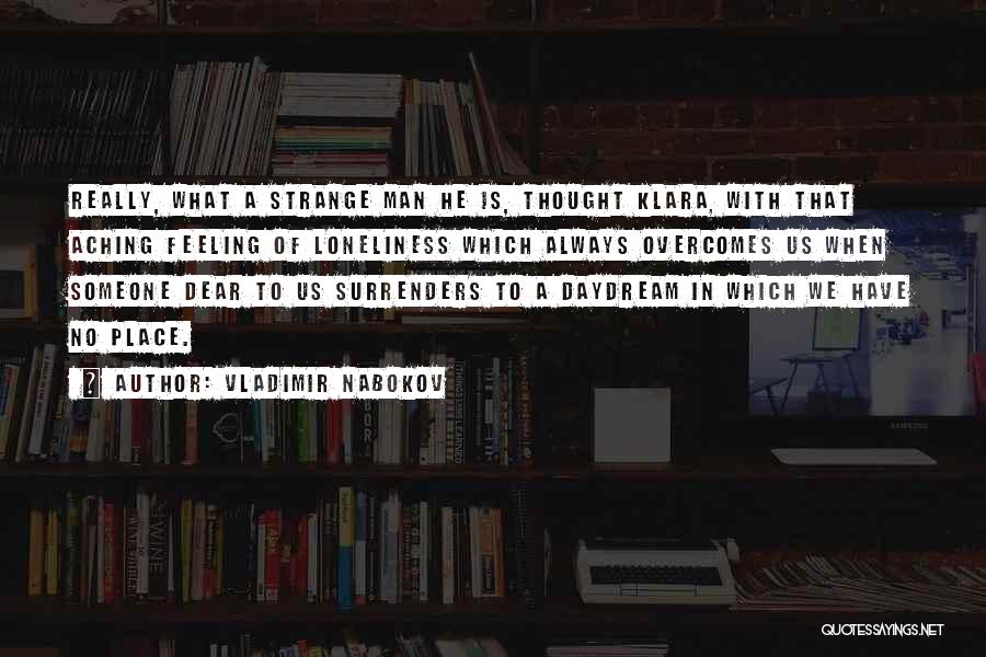 Vladimir Nabokov Quotes: Really, What A Strange Man He Is, Thought Klara, With That Aching Feeling Of Loneliness Which Always Overcomes Us When