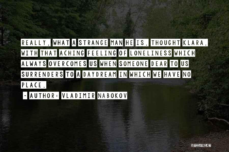 Vladimir Nabokov Quotes: Really, What A Strange Man He Is, Thought Klara, With That Aching Feeling Of Loneliness Which Always Overcomes Us When