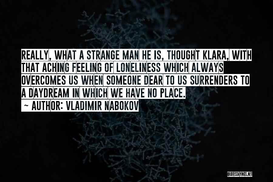 Vladimir Nabokov Quotes: Really, What A Strange Man He Is, Thought Klara, With That Aching Feeling Of Loneliness Which Always Overcomes Us When