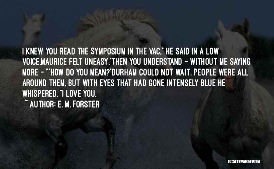 E. M. Forster Quotes: I Knew You Read The Symposium In The Vac, He Said In A Low Voice.maurice Felt Uneasy.then You Understand -