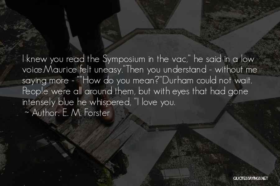 E. M. Forster Quotes: I Knew You Read The Symposium In The Vac, He Said In A Low Voice.maurice Felt Uneasy.then You Understand -