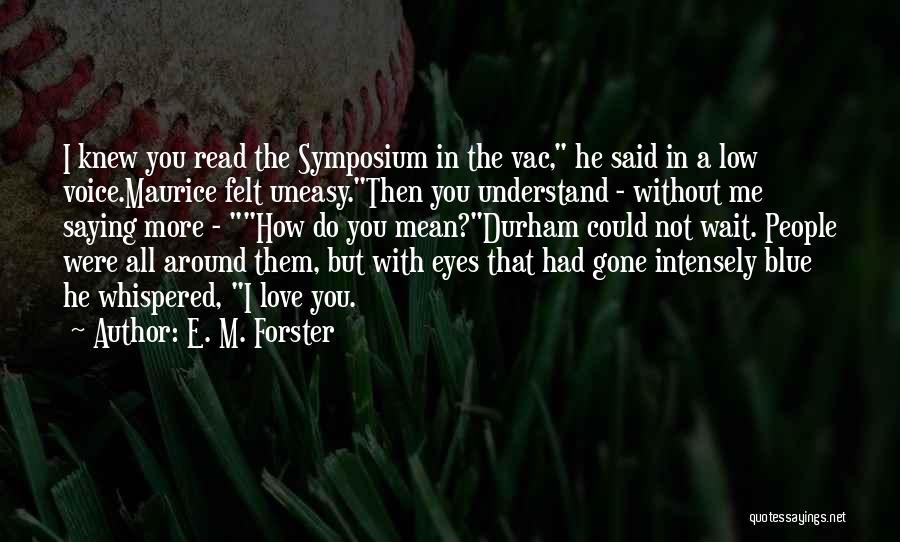 E. M. Forster Quotes: I Knew You Read The Symposium In The Vac, He Said In A Low Voice.maurice Felt Uneasy.then You Understand -