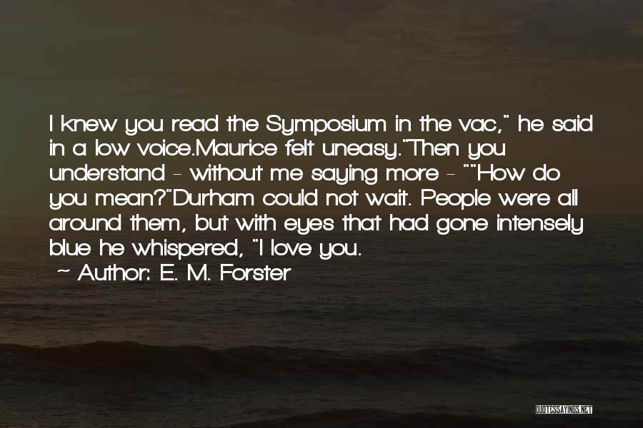 E. M. Forster Quotes: I Knew You Read The Symposium In The Vac, He Said In A Low Voice.maurice Felt Uneasy.then You Understand -