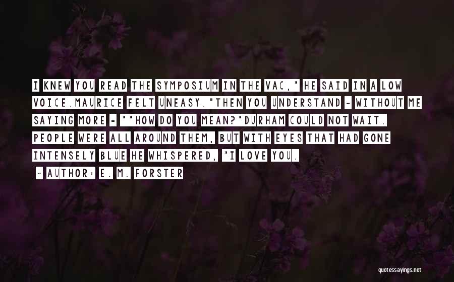 E. M. Forster Quotes: I Knew You Read The Symposium In The Vac, He Said In A Low Voice.maurice Felt Uneasy.then You Understand -