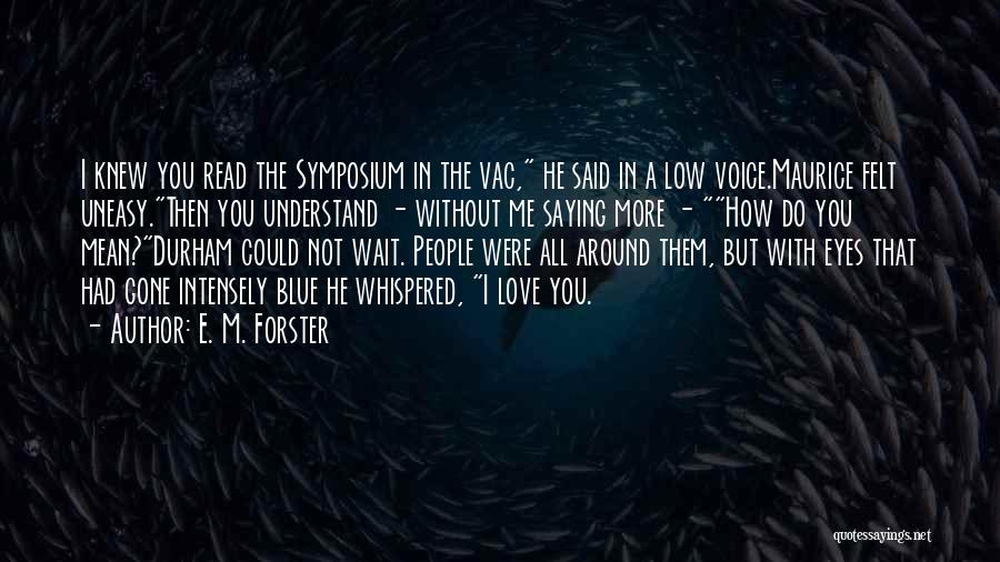 E. M. Forster Quotes: I Knew You Read The Symposium In The Vac, He Said In A Low Voice.maurice Felt Uneasy.then You Understand -