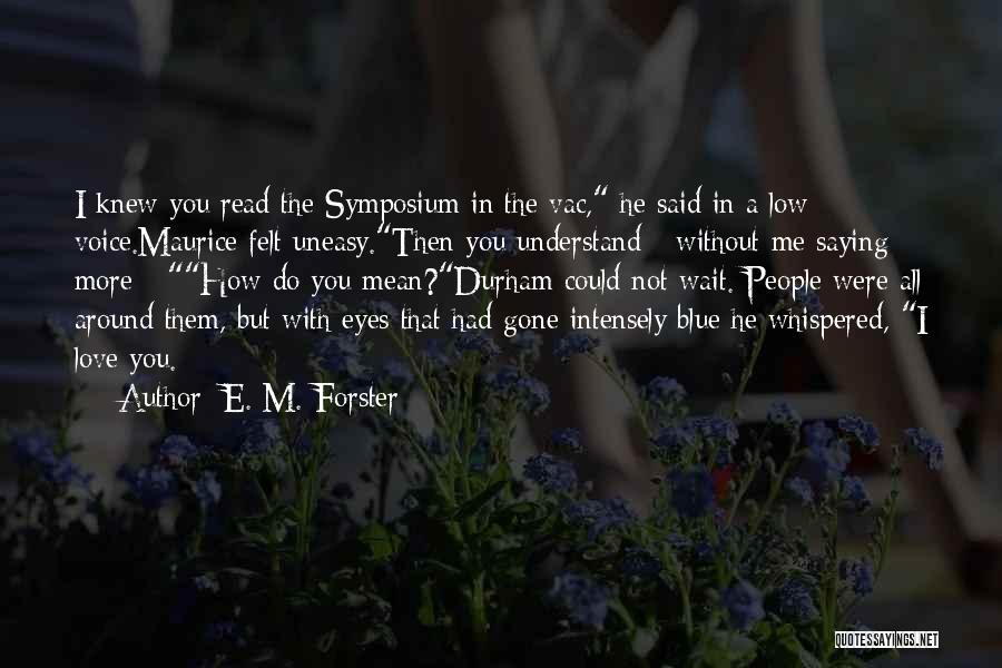E. M. Forster Quotes: I Knew You Read The Symposium In The Vac, He Said In A Low Voice.maurice Felt Uneasy.then You Understand -