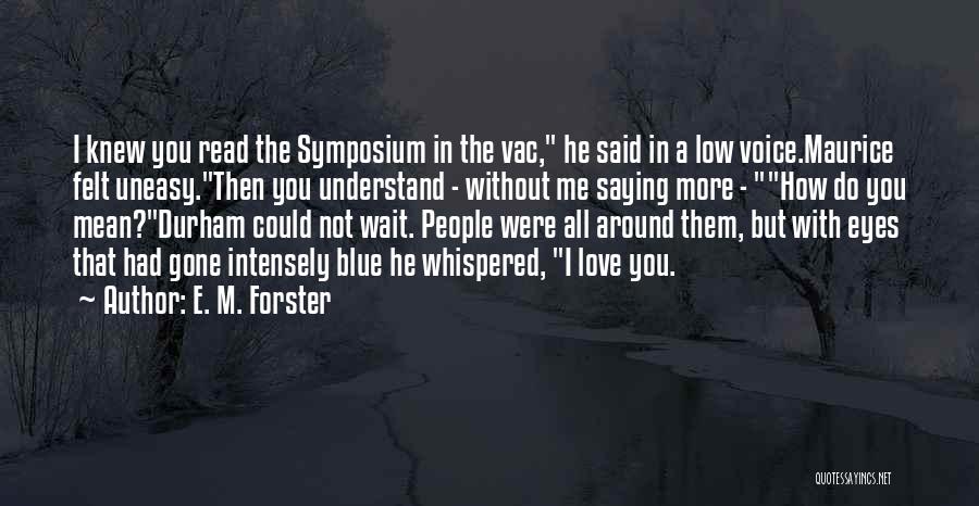 E. M. Forster Quotes: I Knew You Read The Symposium In The Vac, He Said In A Low Voice.maurice Felt Uneasy.then You Understand -