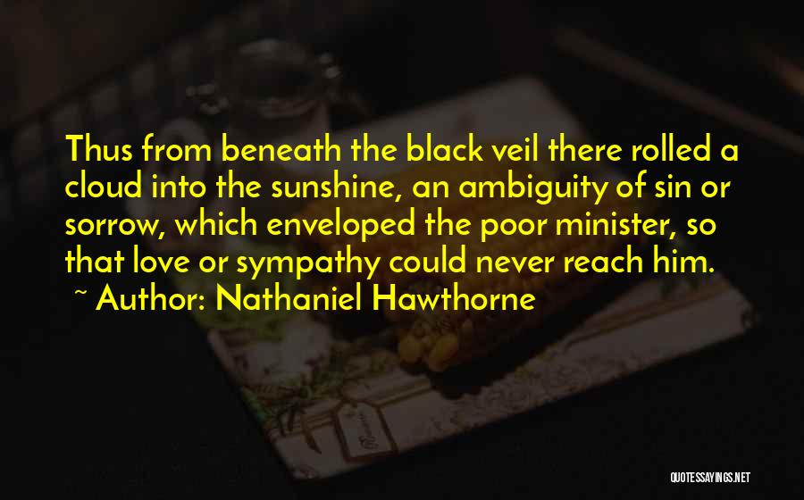 Nathaniel Hawthorne Quotes: Thus From Beneath The Black Veil There Rolled A Cloud Into The Sunshine, An Ambiguity Of Sin Or Sorrow, Which