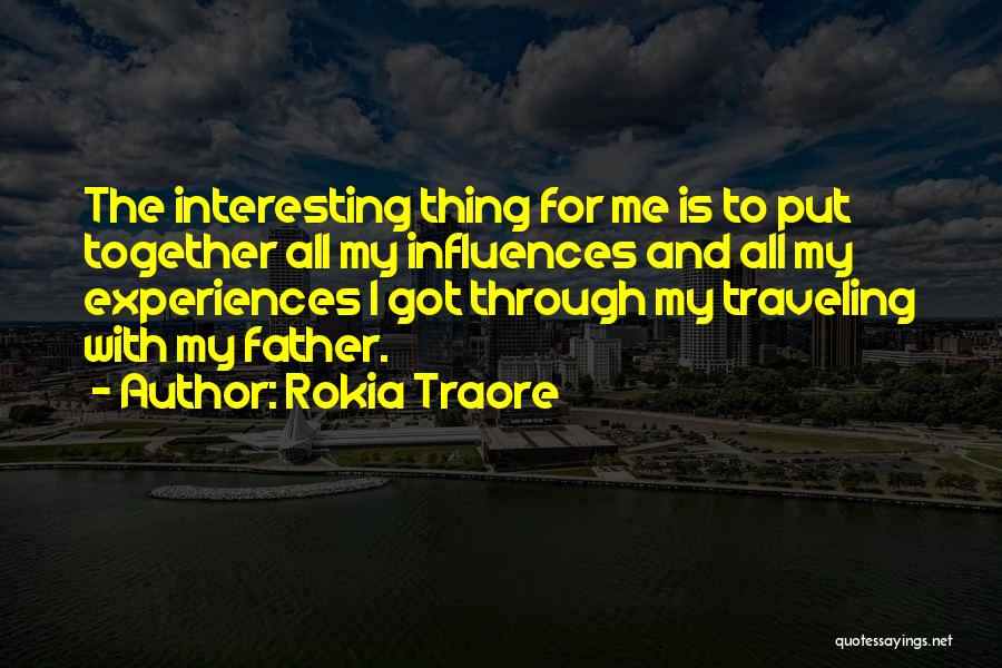 Rokia Traore Quotes: The Interesting Thing For Me Is To Put Together All My Influences And All My Experiences I Got Through My