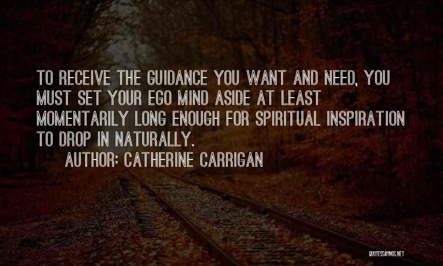 Catherine Carrigan Quotes: To Receive The Guidance You Want And Need, You Must Set Your Ego Mind Aside At Least Momentarily Long Enough