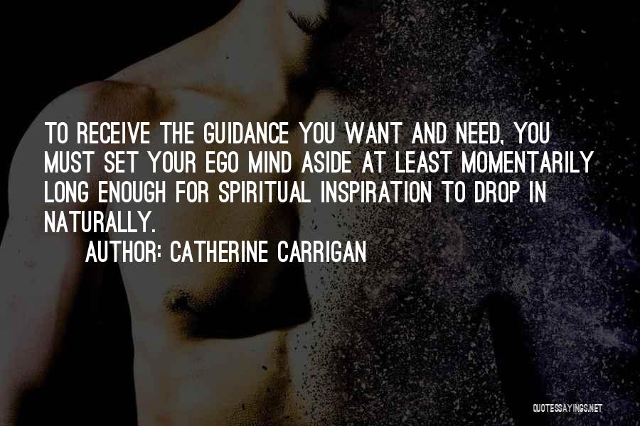 Catherine Carrigan Quotes: To Receive The Guidance You Want And Need, You Must Set Your Ego Mind Aside At Least Momentarily Long Enough