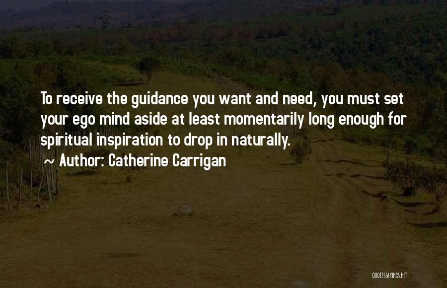 Catherine Carrigan Quotes: To Receive The Guidance You Want And Need, You Must Set Your Ego Mind Aside At Least Momentarily Long Enough