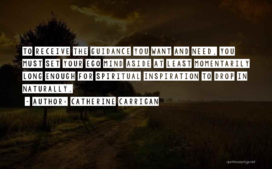 Catherine Carrigan Quotes: To Receive The Guidance You Want And Need, You Must Set Your Ego Mind Aside At Least Momentarily Long Enough