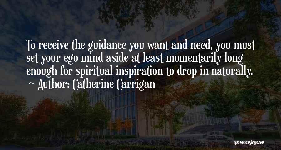 Catherine Carrigan Quotes: To Receive The Guidance You Want And Need, You Must Set Your Ego Mind Aside At Least Momentarily Long Enough