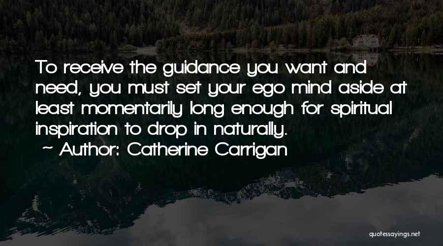 Catherine Carrigan Quotes: To Receive The Guidance You Want And Need, You Must Set Your Ego Mind Aside At Least Momentarily Long Enough