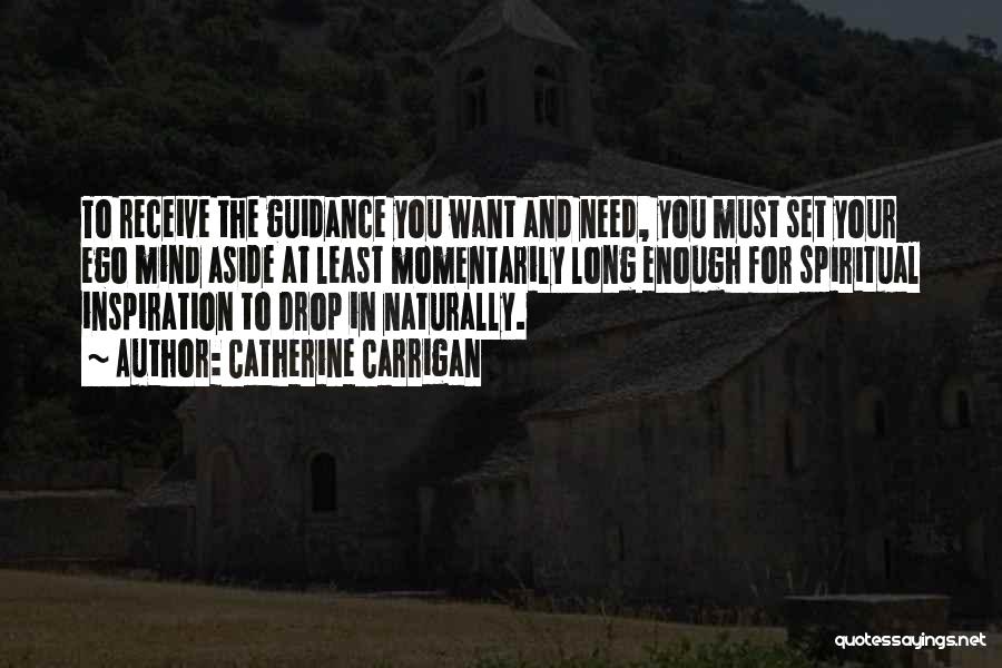 Catherine Carrigan Quotes: To Receive The Guidance You Want And Need, You Must Set Your Ego Mind Aside At Least Momentarily Long Enough