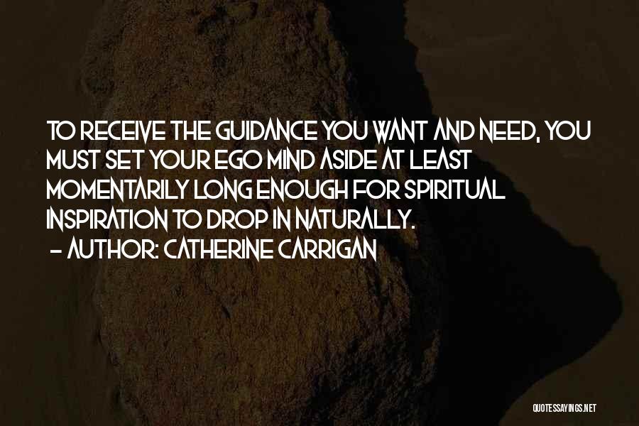 Catherine Carrigan Quotes: To Receive The Guidance You Want And Need, You Must Set Your Ego Mind Aside At Least Momentarily Long Enough