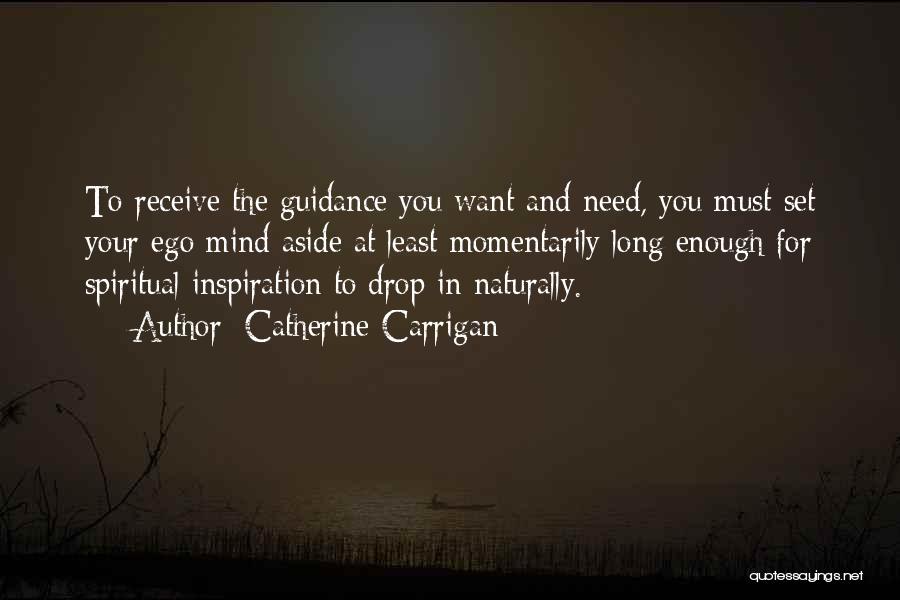 Catherine Carrigan Quotes: To Receive The Guidance You Want And Need, You Must Set Your Ego Mind Aside At Least Momentarily Long Enough