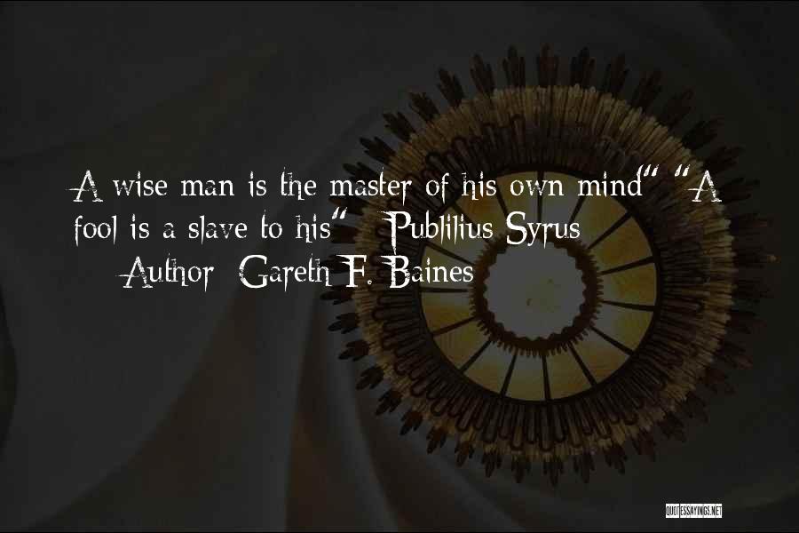 Gareth F. Baines Quotes: A Wise Man Is The Master Of His Own Mind A Fool Is A Slave To His - Publilius Syrus