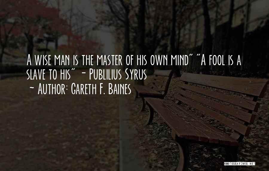 Gareth F. Baines Quotes: A Wise Man Is The Master Of His Own Mind A Fool Is A Slave To His - Publilius Syrus