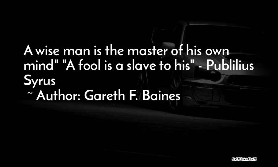 Gareth F. Baines Quotes: A Wise Man Is The Master Of His Own Mind A Fool Is A Slave To His - Publilius Syrus